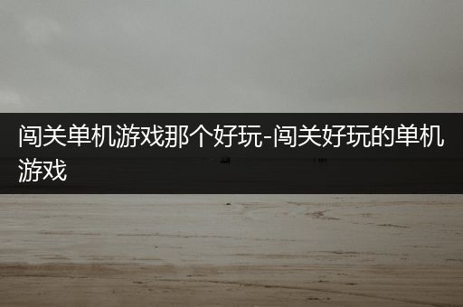 闯关单机游戏那个好玩-闯关好玩的单机游戏