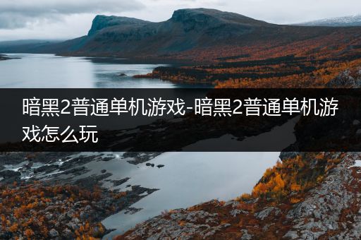 暗黑2普通单机游戏-暗黑2普通单机游戏怎么玩
