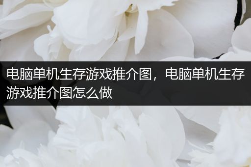 电脑单机生存游戏推介图，电脑单机生存游戏推介图怎么做
