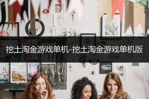 挖土淘金游戏单机-挖土淘金游戏单机版