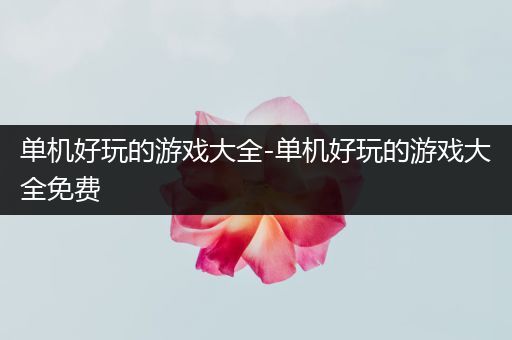 单机好玩的游戏大全-单机好玩的游戏大全免费