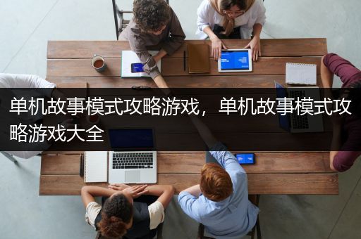 单机故事模式攻略游戏，单机故事模式攻略游戏大全
