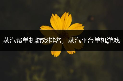 蒸汽帮单机游戏排名，蒸汽平台单机游戏