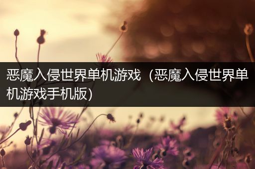 恶魔入侵世界单机游戏（恶魔入侵世界单机游戏手机版）