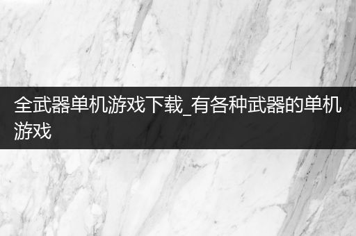 全武器单机游戏下载_有各种武器的单机游戏