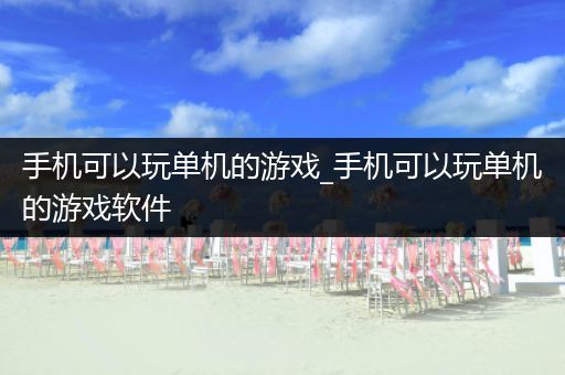 手机可以玩单机的游戏_手机可以玩单机的游戏软件