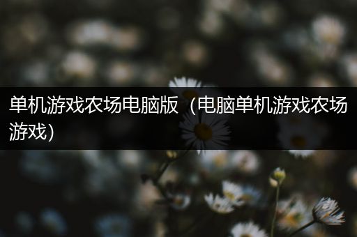 单机游戏农场电脑版（电脑单机游戏农场游戏）