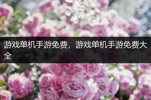 游戏单机手游免费，游戏单机手游免费大全