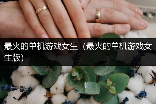 最火的单机游戏女生（最火的单机游戏女生版）