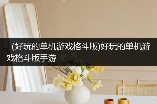 （好玩的单机游戏格斗版)好玩的单机游戏格斗版手游