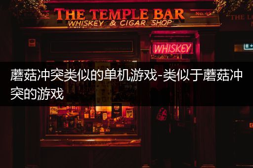 蘑菇冲突类似的单机游戏-类似于蘑菇冲突的游戏