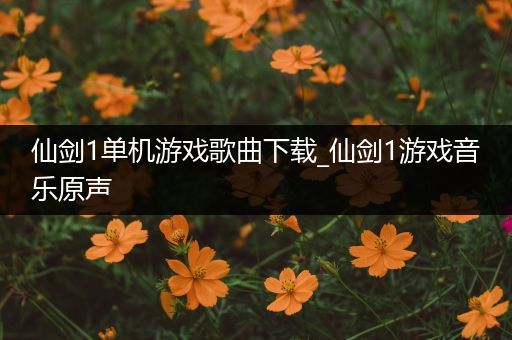 仙剑1单机游戏歌曲下载_仙剑1游戏音乐原声