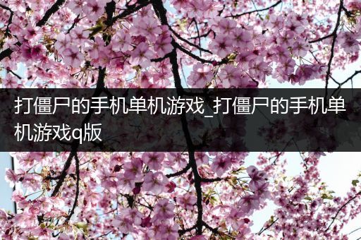 打僵尸的手机单机游戏_打僵尸的手机单机游戏q版