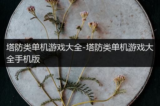 塔防类单机游戏大全-塔防类单机游戏大全手机版