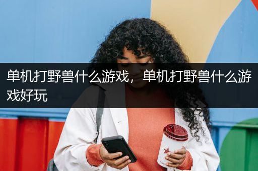 单机打野兽什么游戏，单机打野兽什么游戏好玩