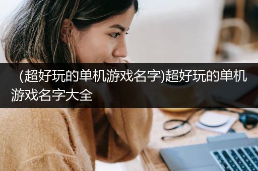 （超好玩的单机游戏名字)超好玩的单机游戏名字大全