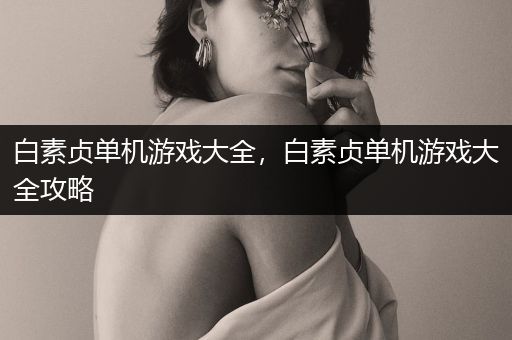 白素贞单机游戏大全，白素贞单机游戏大全攻略