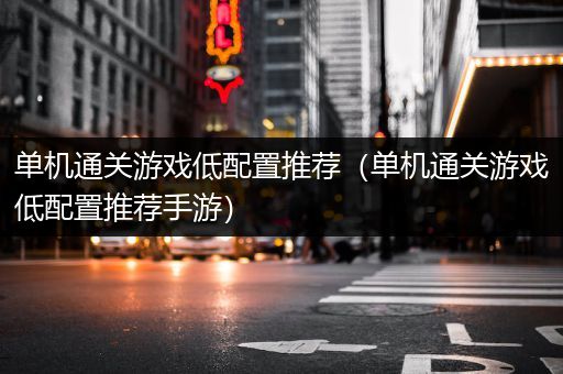 单机通关游戏低配置推荐（单机通关游戏低配置推荐手游）
