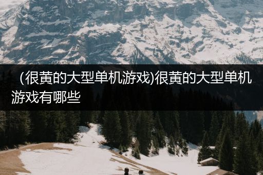 （很黄的大型单机游戏)很黄的大型单机游戏有哪些