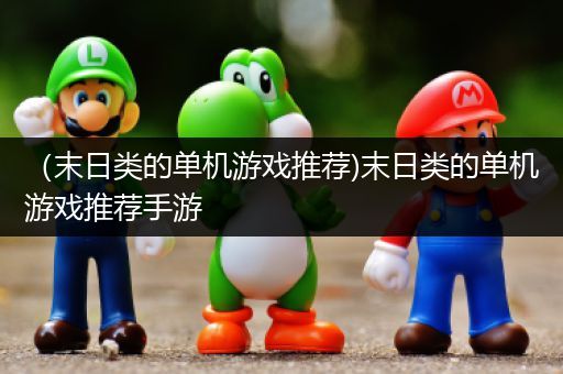 （末日类的单机游戏推荐)末日类的单机游戏推荐手游