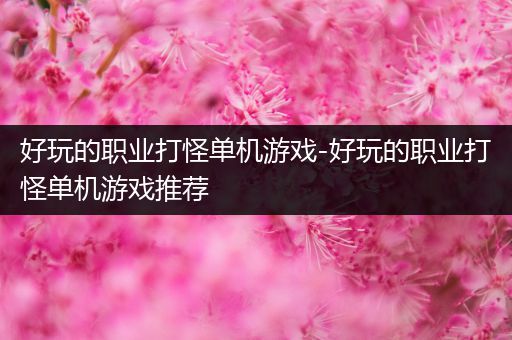 好玩的职业打怪单机游戏-好玩的职业打怪单机游戏推荐
