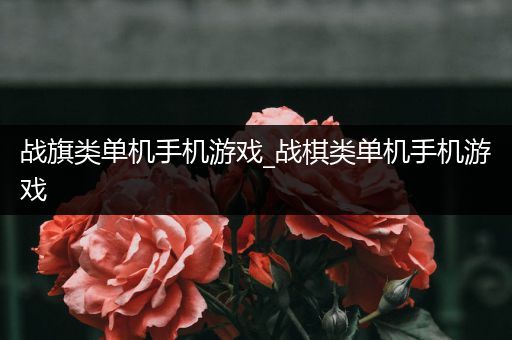 战旗类单机手机游戏_战棋类单机手机游戏