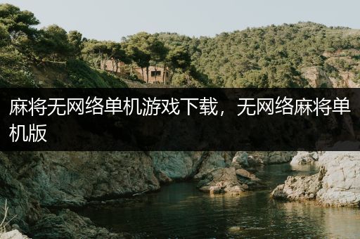 麻将无网络单机游戏下载，无网络麻将单机版