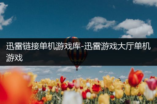 迅雷链接单机游戏库-迅雷游戏大厅单机游戏