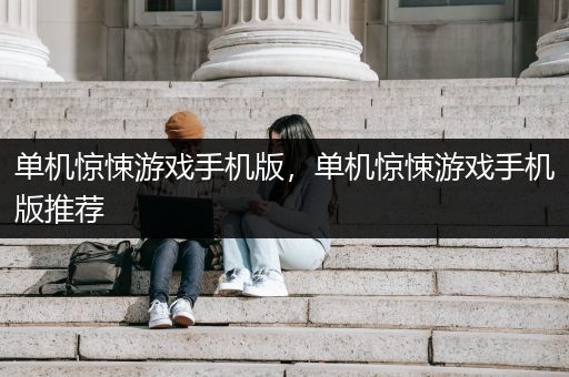 单机惊悚游戏手机版，单机惊悚游戏手机版推荐