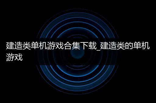 建造类单机游戏合集下载_建造类的单机游戏