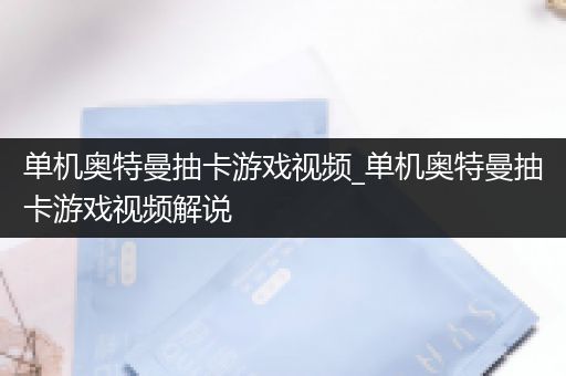 单机奥特曼抽卡游戏视频_单机奥特曼抽卡游戏视频解说