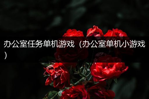 办公室任务单机游戏（办公室单机小游戏）