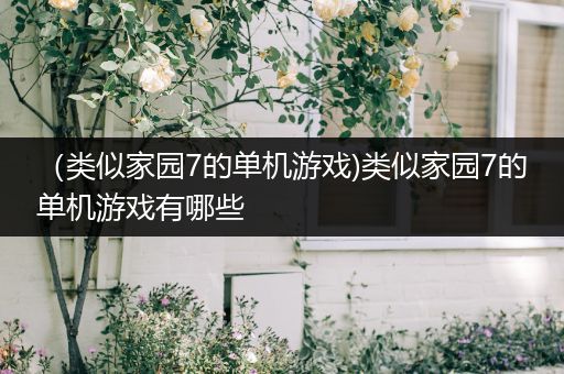 （类似家园7的单机游戏)类似家园7的单机游戏有哪些