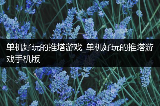 单机好玩的推塔游戏_单机好玩的推塔游戏手机版