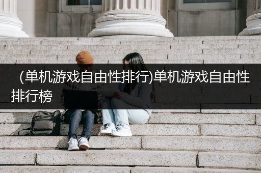 （单机游戏自由性排行)单机游戏自由性排行榜