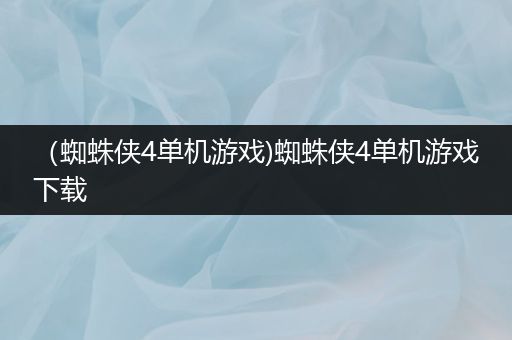 （蜘蛛侠4单机游戏)蜘蛛侠4单机游戏下载