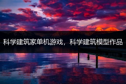 科学建筑家单机游戏，科学建筑模型作品