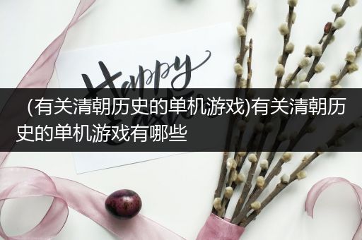 （有关清朝历史的单机游戏)有关清朝历史的单机游戏有哪些