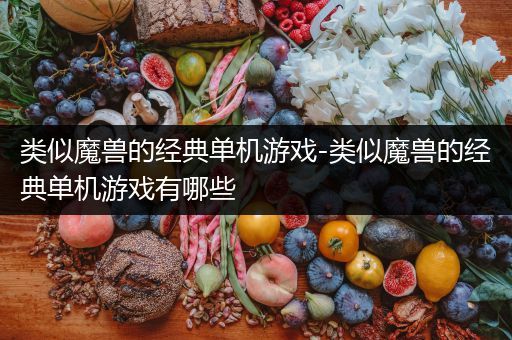 类似魔兽的经典单机游戏-类似魔兽的经典单机游戏有哪些