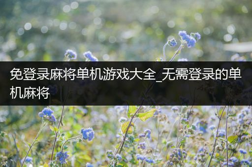 免登录麻将单机游戏大全_无需登录的单机麻将