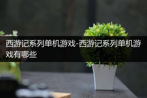 西游记系列单机游戏-西游记系列单机游戏有哪些