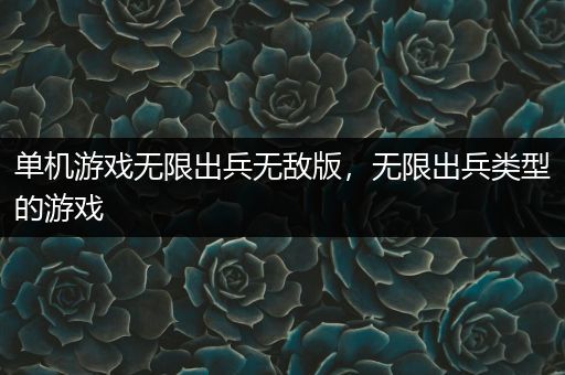 单机游戏无限出兵无敌版，无限出兵类型的游戏