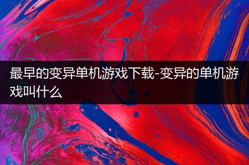 最早的变异单机游戏下载-变异的单机游戏叫什么