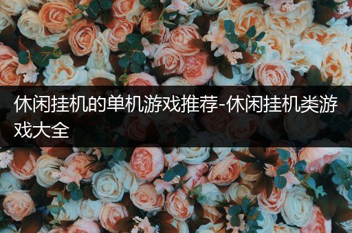 休闲挂机的单机游戏推荐-休闲挂机类游戏大全