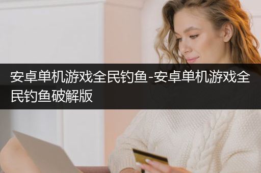 安卓单机游戏全民钓鱼-安卓单机游戏全民钓鱼破解版