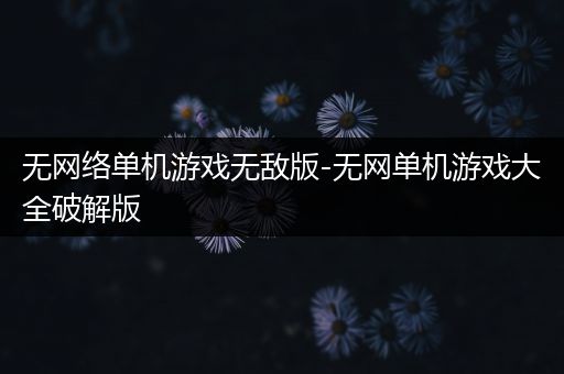无网络单机游戏无敌版-无网单机游戏大全破解版