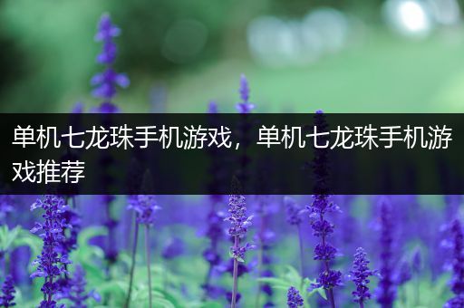 单机七龙珠手机游戏，单机七龙珠手机游戏推荐