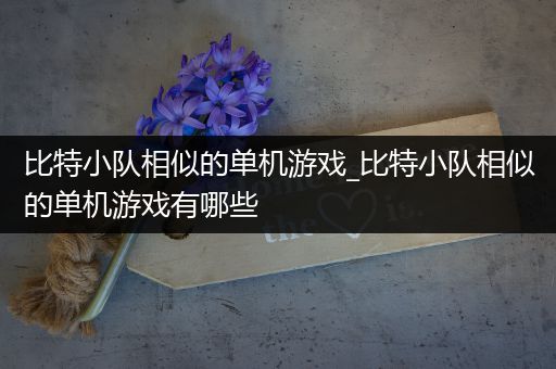 比特小队相似的单机游戏_比特小队相似的单机游戏有哪些