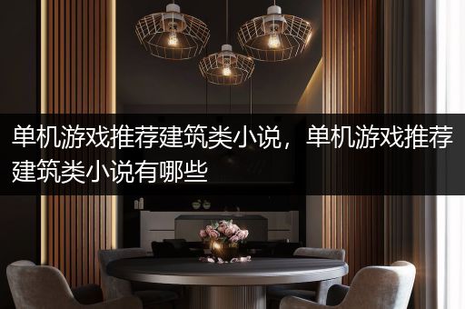 单机游戏推荐建筑类小说，单机游戏推荐建筑类小说有哪些