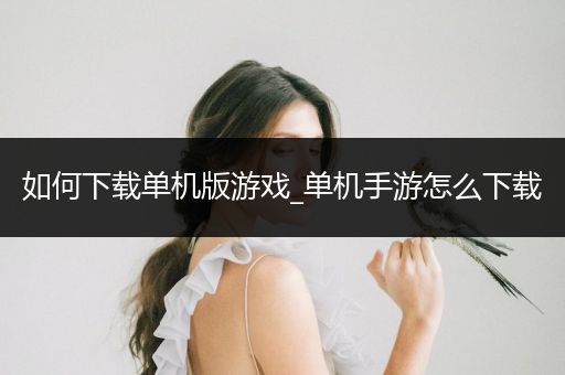 如何下载单机版游戏_单机手游怎么下载